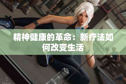 精神健康的革命：新疗法如何改变生活