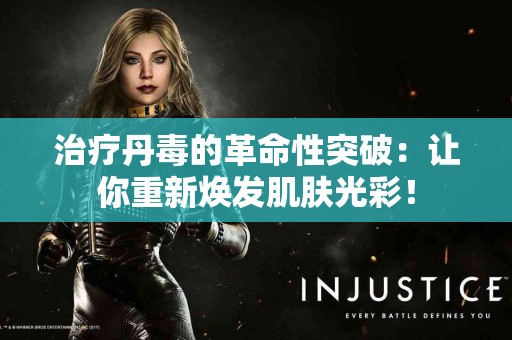 治疗丹毒的革命性突破：让你重新焕发肌肤光彩！