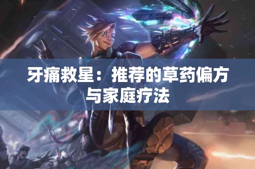 牙痛救星：推荐的草药偏方与家庭疗法