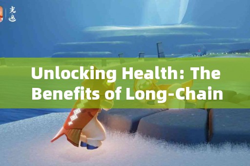 Unlocking Health: The Benefits of Long-Chain Fatty Acids for Heart Wellness
