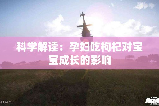 科学解读:孕妇吃枸杞对宝宝成长的影响 科学解读:孕妇吃枸杞对宝宝成长的影响