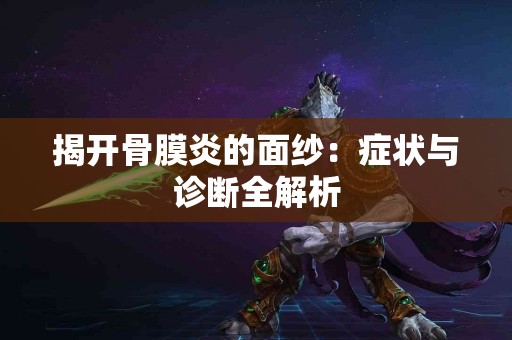 揭开骨膜炎的面纱：症状与诊断全解析