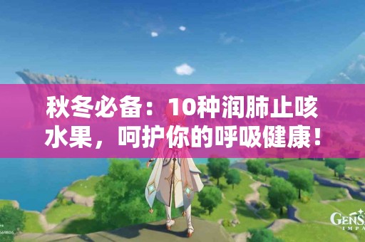 秋冬必备：10种润肺止咳水果，呵护你的呼吸健康！