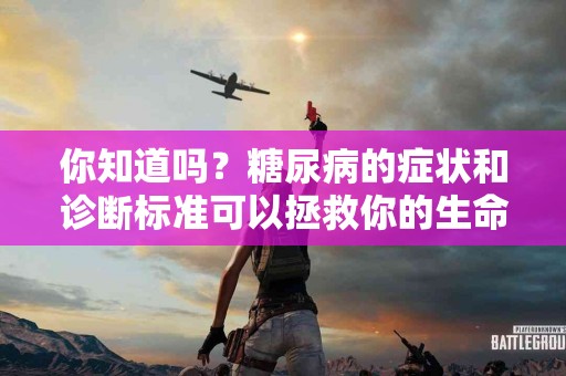 你知道吗?糖尿病的症状和诊断标准可以拯救你的生命! 你知道吗?糖尿病的症状和诊断标准可以拯救你的生命!