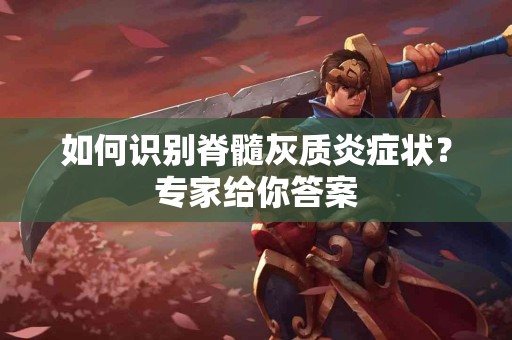 如何识别脊髓灰质炎症状?专家给你答案 如何识别脊髓灰质炎症状?专家给你答案