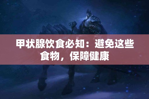 甲状腺饮食必知:避免这些食物,保障健康 甲状腺饮食必知:避免这些食物,保障健康