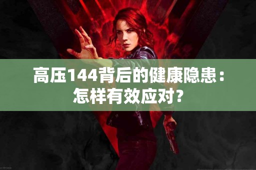 高压144背后的健康隐患：怎样有效应对？