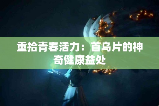 重拾青春活力:首乌片的神奇健康益处 重拾青春活力:首乌片的神奇健康益处