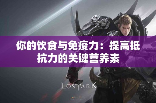 你的饮食与免疫力：提高抵抗力的关键营养素