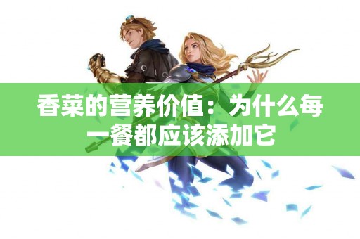 香菜的营养价值：为什么每一餐都应该添加它