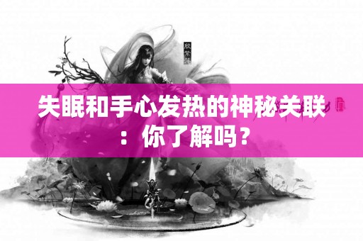 失眠和手心发热的神秘关联:你了解吗? 失眠和手心发热的神秘关联:你了解吗?