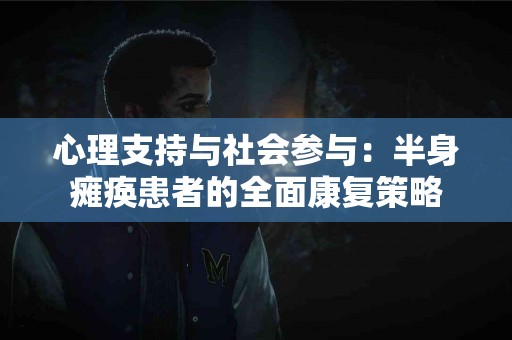 心理支持与社会参与：半身瘫痪患者的全面康复策略