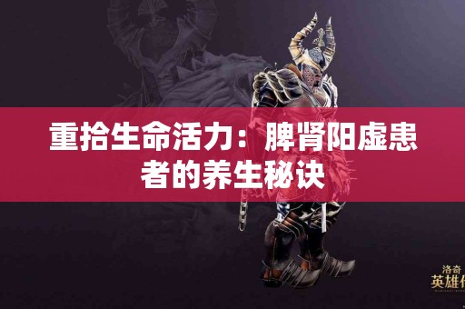 重拾生命活力：脾肾阳虚患者的养生秘诀