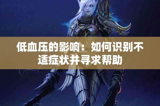 低血压的影响：如何识别不适症状并寻求帮助