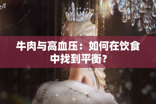 牛肉与高血压:如何在饮食中找到平衡? 牛肉与高血压:如何在饮食中找到平衡?
