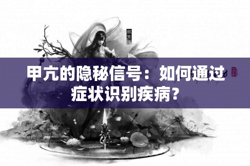 甲亢的隐秘信号：如何通过症状识别疾病？