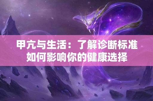 甲亢与生活：了解诊断标准如何影响你的健康选择