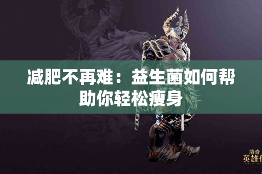 减肥不再难：益生菌如何帮助你轻松瘦身