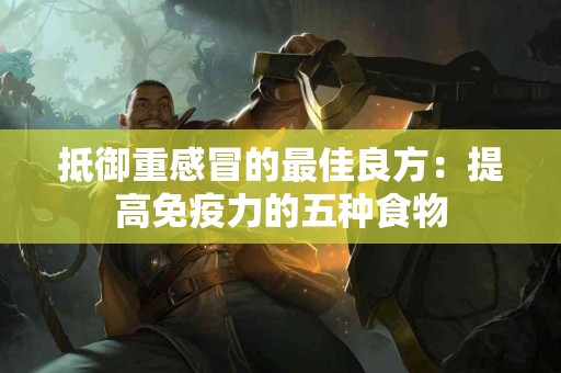 抵御重感冒的最佳良方：提高免疫力的五种食物