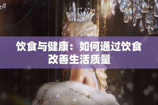 饮食与健康：如何通过饮食改善生活质量