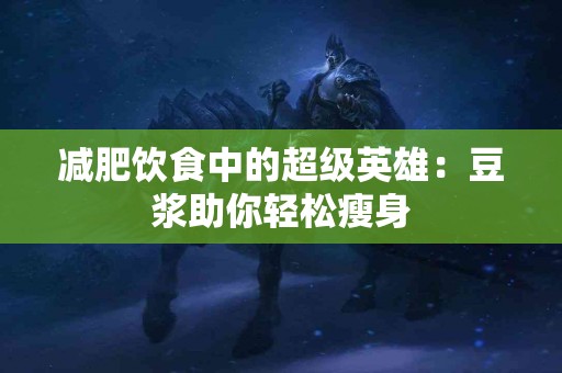 减肥饮食中的超级英雄：豆浆助你轻松瘦身