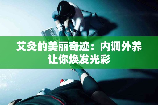 艾灸的美丽奇迹：内调外养让你焕发光彩