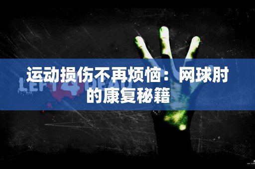 运动损伤不再烦恼:网球肘的康复秘籍 运动损伤不再烦恼:网球肘的康复秘籍
