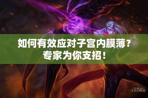 如何有效应对子宫内膜薄？专家为你支招！