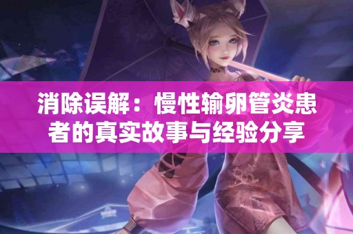 消除误解：慢性输卵管炎患者的真实故事与经验分享