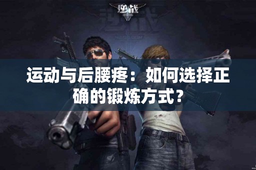 运动与后腰疼：如何选择正确的锻炼方式？