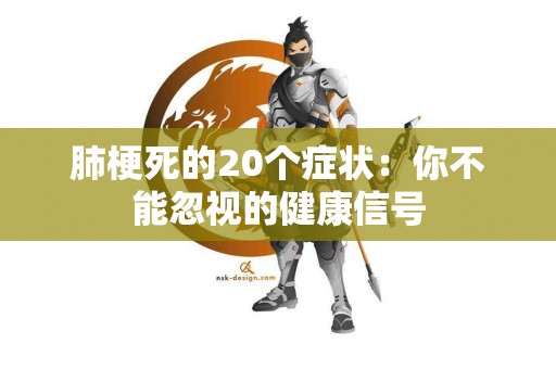 肺梗死的20个症状：你不能忽视的健康信号