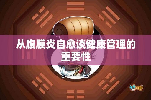 从腹膜炎自愈谈健康管理的重要性