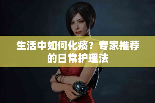 生活中如何化痰？专家推荐的日常护理法