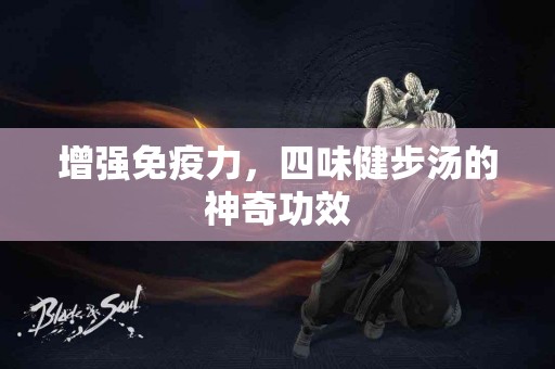 增强免疫力，四味健步汤的神奇功效