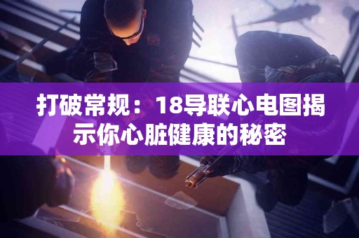 打破常规：18导联心电图揭示你心脏健康的秘密
