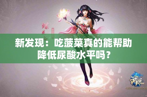 新发现：吃菠菜真的能帮助降低尿酸水平吗？