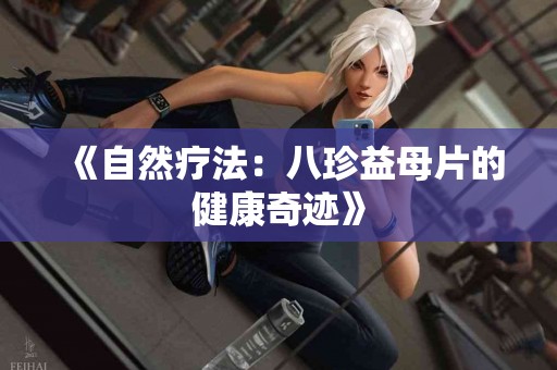 《自然疗法：八珍益母片的健康奇迹》