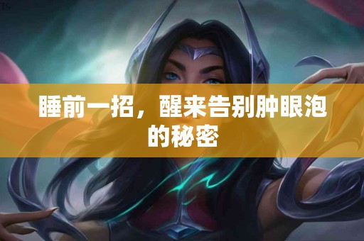 睡前一招，醒来告别肿眼泡的秘密