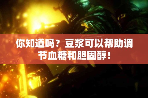 你知道吗？豆浆可以帮助调节血糖和胆固醇！