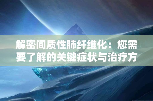 解密间质性肺纤维化：您需要了解的关键症状与治疗方案