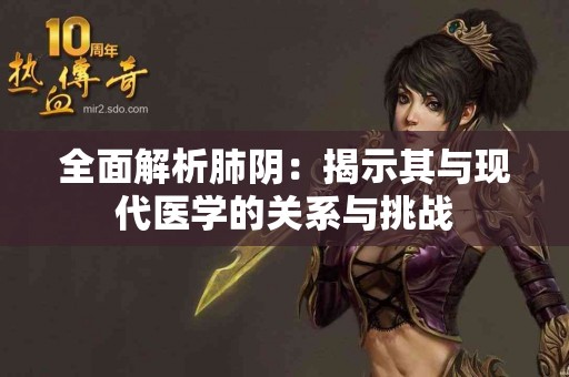 全面解析肺阴：揭示其与现代医学的关系与挑战