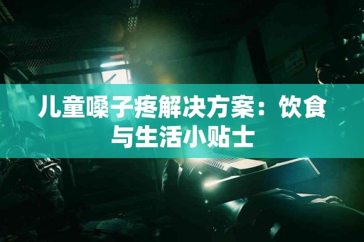 儿童嗓子疼解决方案:饮食与生活小贴士 儿童嗓子疼解决方案:饮食与生活小贴士