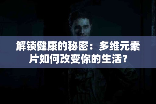 解锁健康的秘密：多维元素片如何改变你的生活？