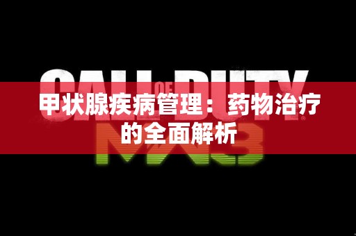 甲状腺疾病管理:药物治疗的全面解析 甲状腺疾病管理:药物治疗的全面解析