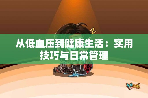 从低血压到健康生活:实用技巧与日常管理 从低血压到健康生活:实用技巧与日常管理