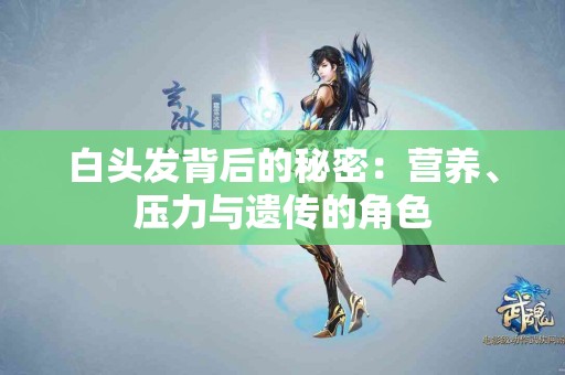 白头发背后的秘密：营养、压力与遗传的角色