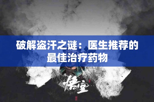 破解盗汗之谜：医生推荐的最佳治疗药物