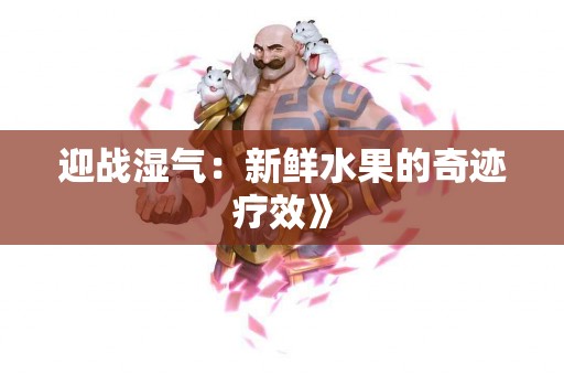 迎战湿气:新鲜水果的奇迹疗效》 迎战湿气:新鲜水果的奇迹疗效》