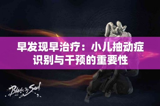 早发现早治疗：小儿抽动症识别与干预的重要性