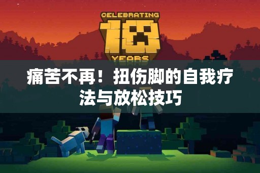 痛苦不再！扭伤脚的自我疗法与放松技巧